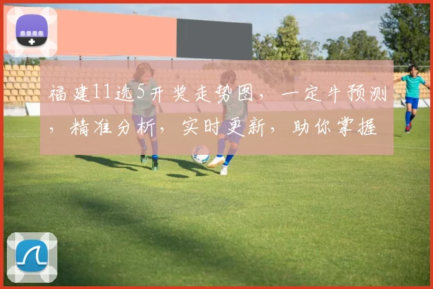 福建11选5开奖走势图，一定牛预测，精准分析，实时更新，助你掌握中奖节奏