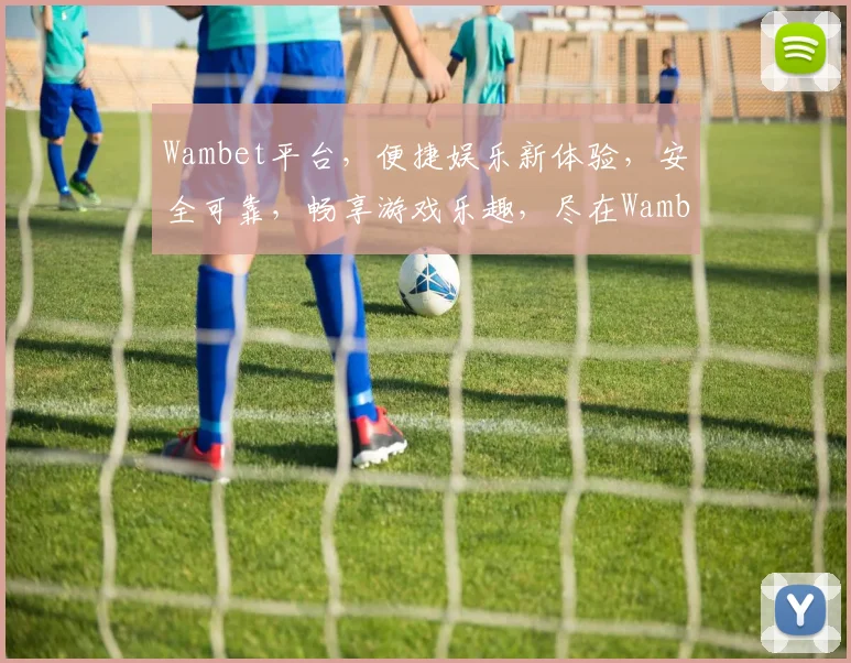 Wambet平台，便捷娱乐新体验，安全可靠，畅享游戏乐趣，尽在Wambet