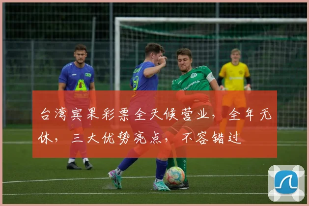 台湾宾果彩票全天候营业，全年无休，三大优势亮点，不容错过