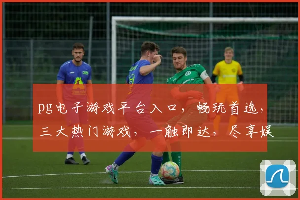 pg电子游戏平台入口，畅玩首选，三大热门游戏，一触即达，尽享娱乐乐趣