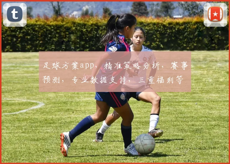 足球方案app，精准策略分析，赛事预测，专业数据支持，三重福利等你来