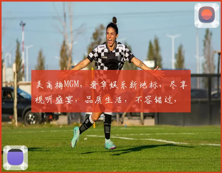 美高梅MGM，奢华娱乐新地标，尽享视听盛宴，品质生活，不容错过，尽在美高梅