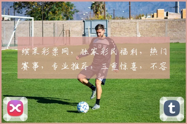 缤果彩票网，独家彩民福利，热门赛事，专业推荐，三重惊喜，不容错过，赢在起点