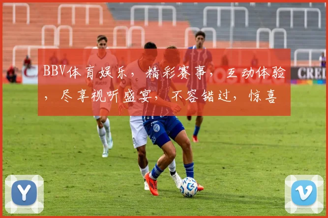 BBV体育娱乐，精彩赛事，互动体验，尽享视听盛宴，不容错过，惊喜连连